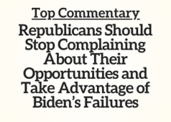 Top Commentary: Republicans Should Stop Complaining About Their Opportunities and Take Advantage of Biden’s Failures